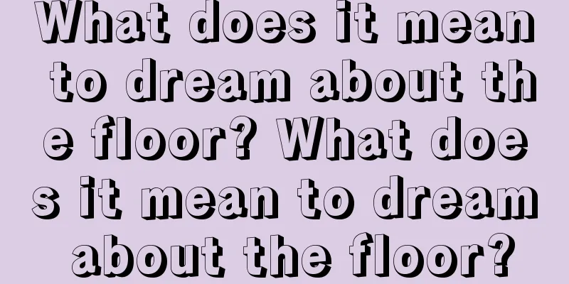 What does it mean to dream about the floor? What does it mean to dream about the floor?