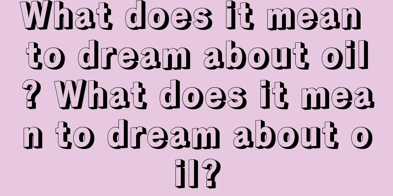 What does it mean to dream about oil? What does it mean to dream about oil?