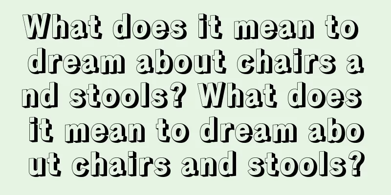 What does it mean to dream about chairs and stools? What does it mean to dream about chairs and stools?