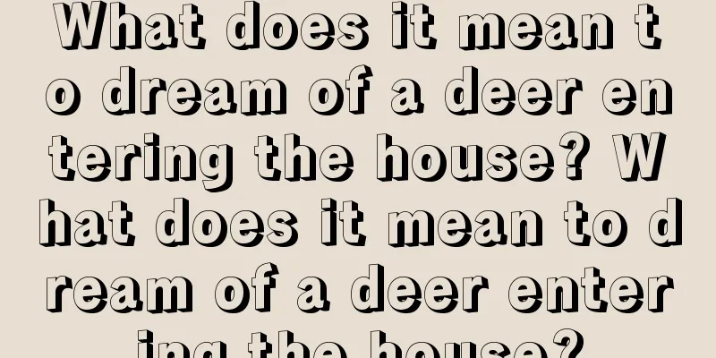 What does it mean to dream of a deer entering the house? What does it mean to dream of a deer entering the house?