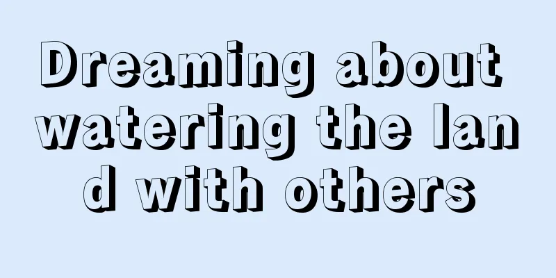 Dreaming about watering the land with others