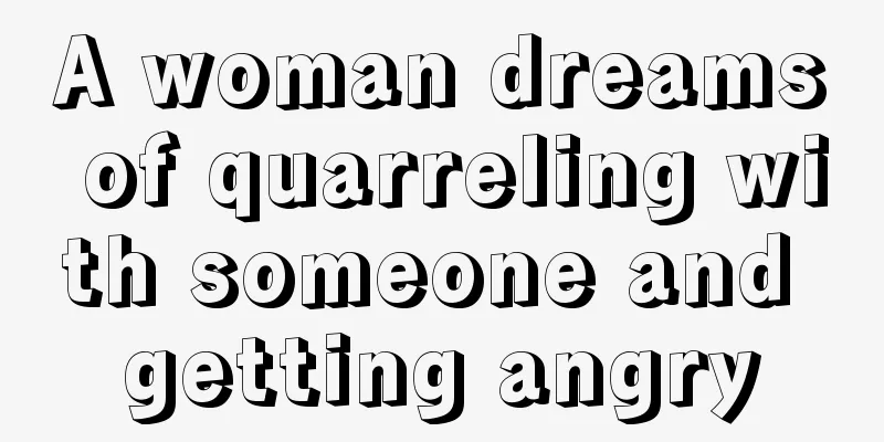 A woman dreams of quarreling with someone and getting angry