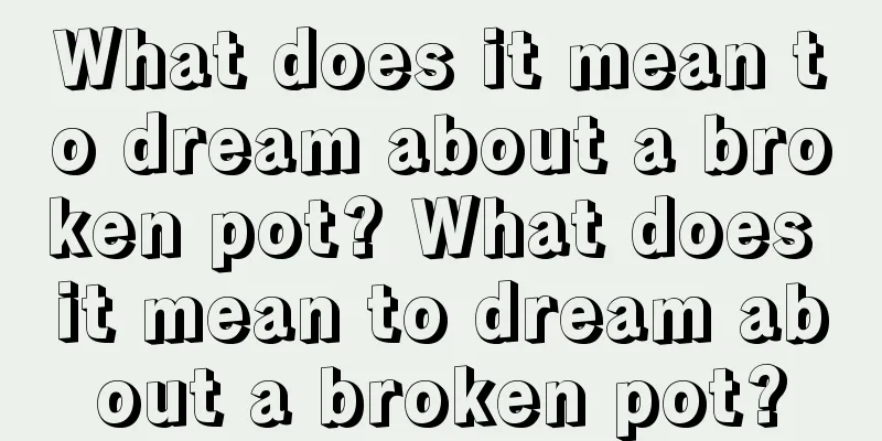 What does it mean to dream about a broken pot? What does it mean to dream about a broken pot?