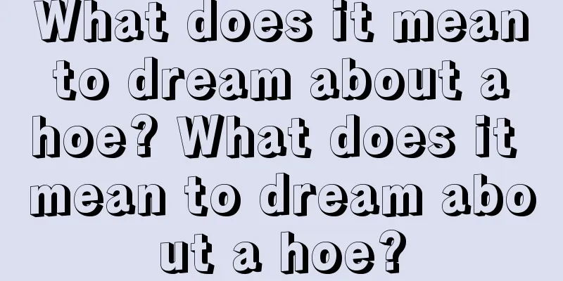 What does it mean to dream about a hoe? What does it mean to dream about a hoe?