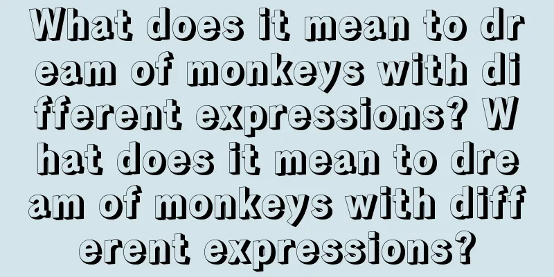 What does it mean to dream of monkeys with different expressions? What does it mean to dream of monkeys with different expressions?