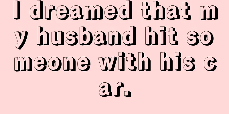 I dreamed that my husband hit someone with his car.