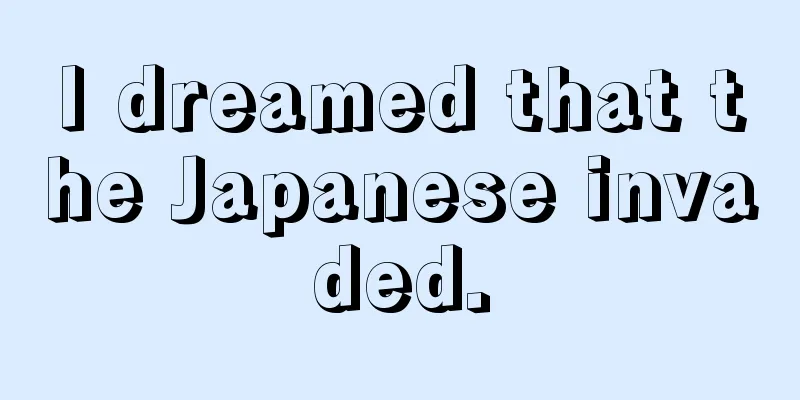 I dreamed that the Japanese invaded.