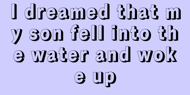 I dreamed that my son fell into the water and woke up