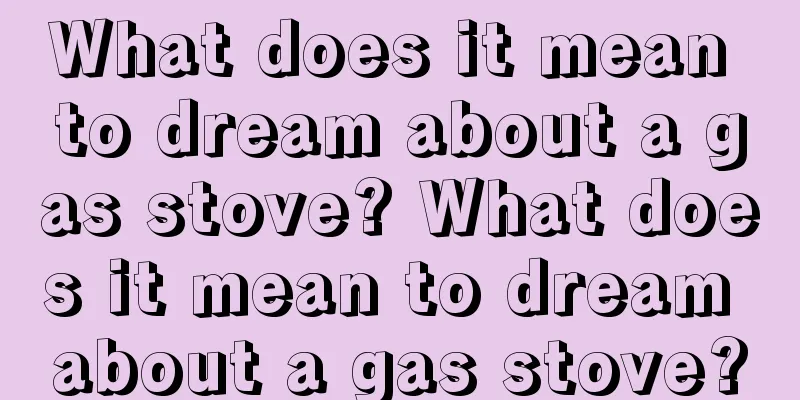 What does it mean to dream about a gas stove? What does it mean to dream about a gas stove?