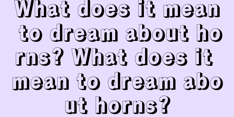 What does it mean to dream about horns? What does it mean to dream about horns?