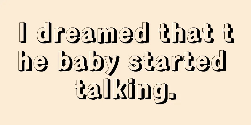 I dreamed that the baby started talking.