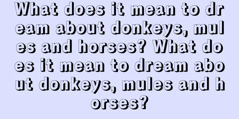 What does it mean to dream about donkeys, mules and horses? What does it mean to dream about donkeys, mules and horses?