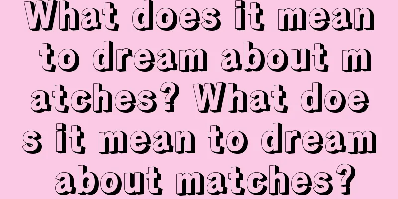 What does it mean to dream about matches? What does it mean to dream about matches?