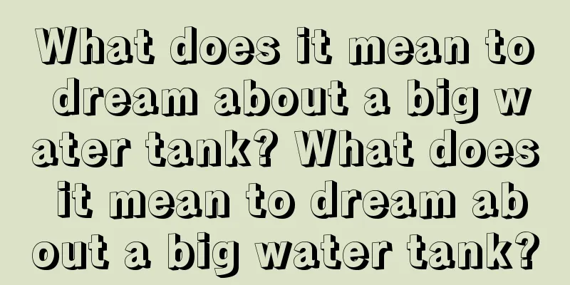 What does it mean to dream about a big water tank? What does it mean to dream about a big water tank?