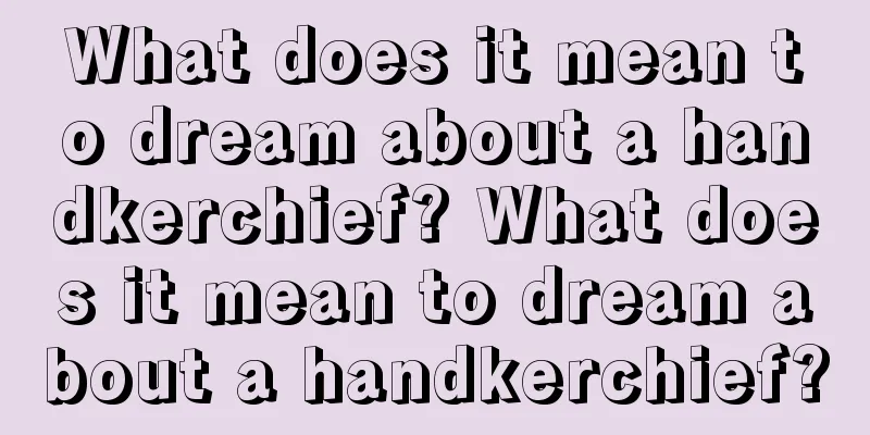 What does it mean to dream about a handkerchief? What does it mean to dream about a handkerchief?