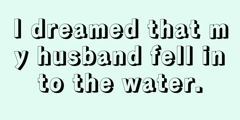 I dreamed that my husband fell into the water.