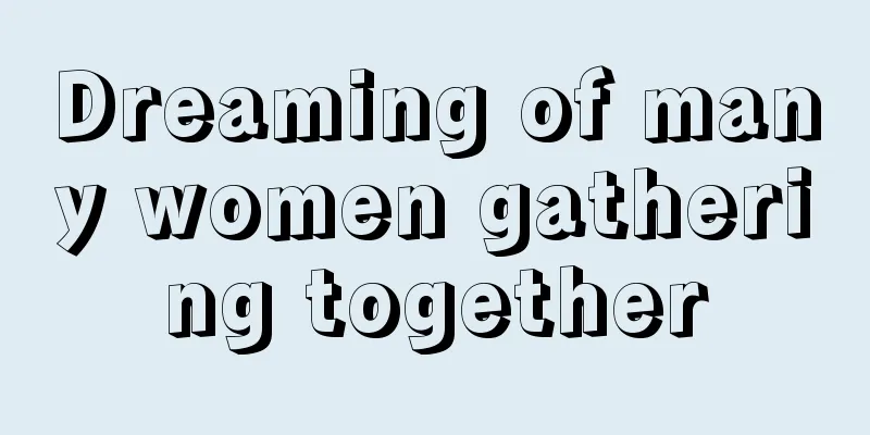 Dreaming of many women gathering together