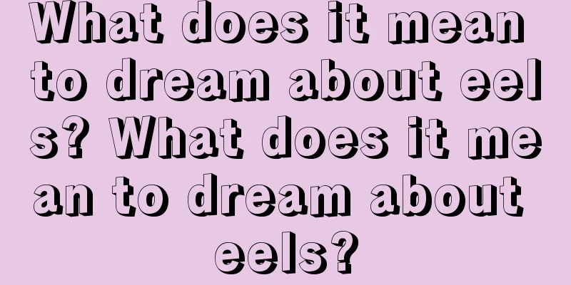 What does it mean to dream about eels? What does it mean to dream about eels?