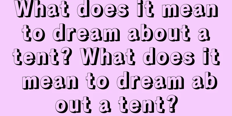 What does it mean to dream about a tent? What does it mean to dream about a tent?