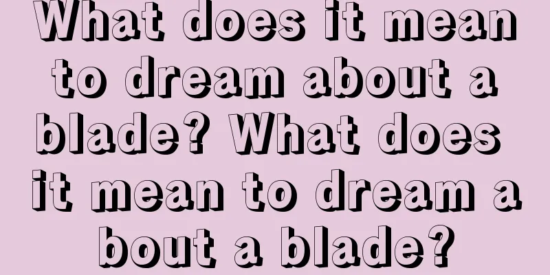 What does it mean to dream about a blade? What does it mean to dream about a blade?