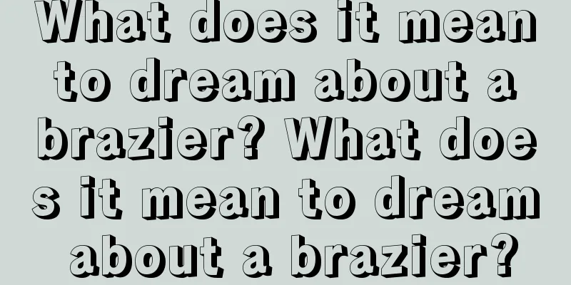 What does it mean to dream about a brazier? What does it mean to dream about a brazier?