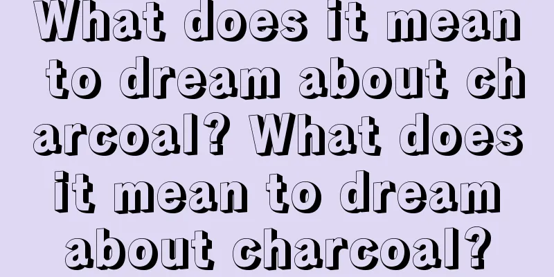 What does it mean to dream about charcoal? What does it mean to dream about charcoal?