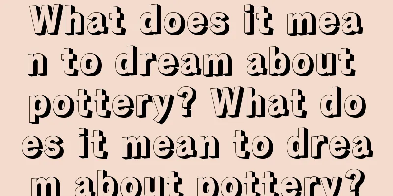 What does it mean to dream about pottery? What does it mean to dream about pottery?