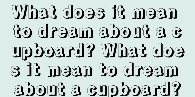 What does it mean to dream about a cupboard? What does it mean to dream about a cupboard?