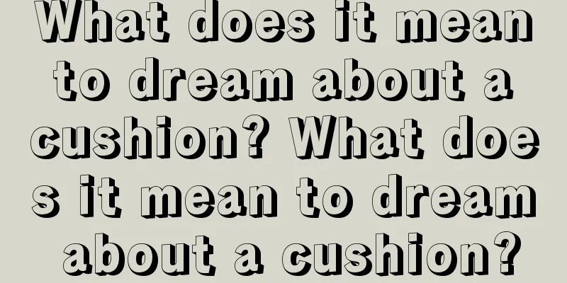 What does it mean to dream about a cushion? What does it mean to dream about a cushion?