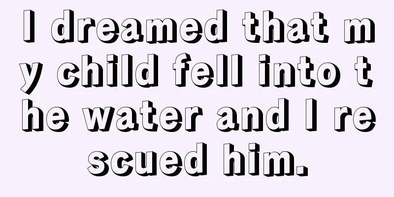 I dreamed that my child fell into the water and I rescued him.