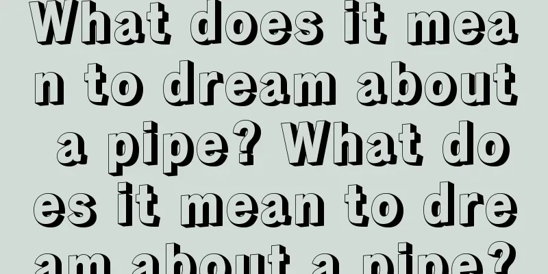 What does it mean to dream about a pipe? What does it mean to dream about a pipe?