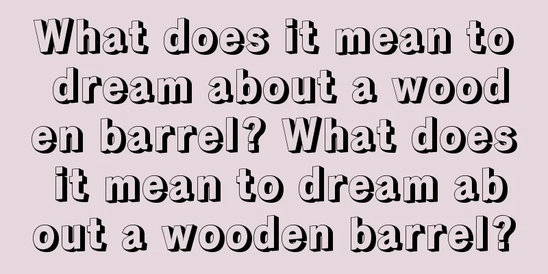 What does it mean to dream about a wooden barrel? What does it mean to dream about a wooden barrel?