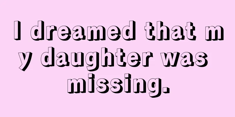 I dreamed that my daughter was missing.