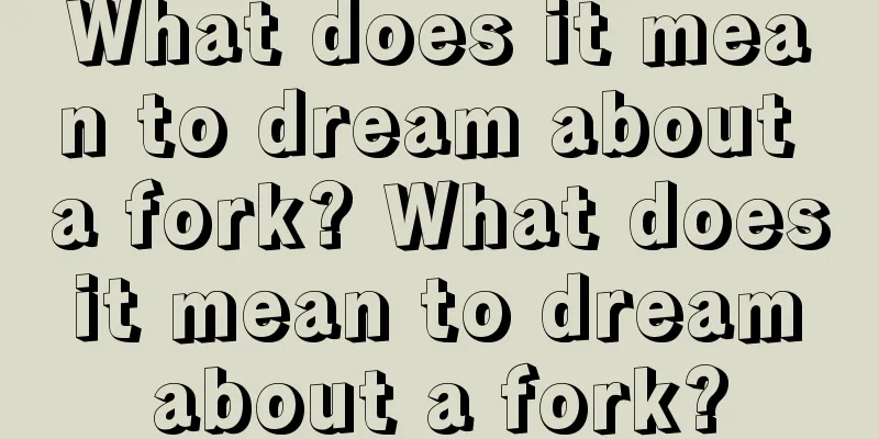 What does it mean to dream about a fork? What does it mean to dream about a fork?