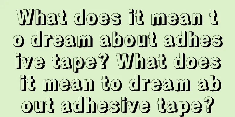 What does it mean to dream about adhesive tape? What does it mean to dream about adhesive tape?