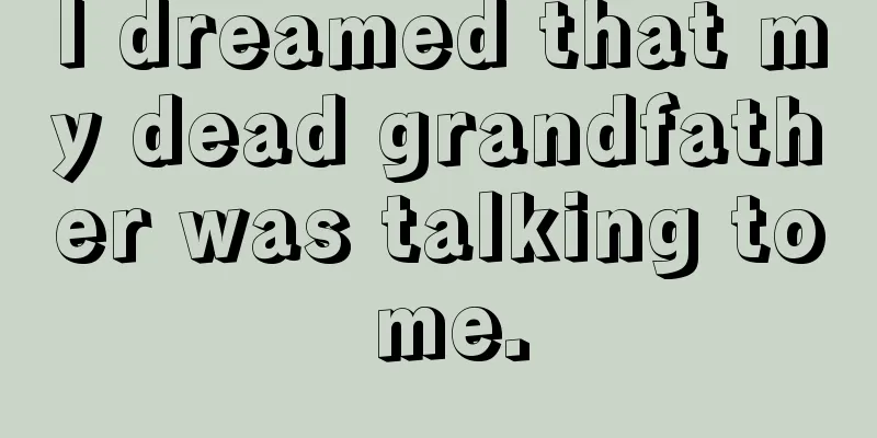 I dreamed that my dead grandfather was talking to me.