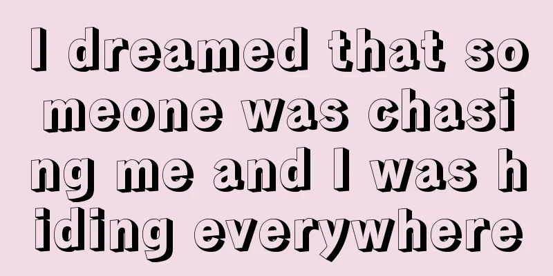 I dreamed that someone was chasing me and I was hiding everywhere