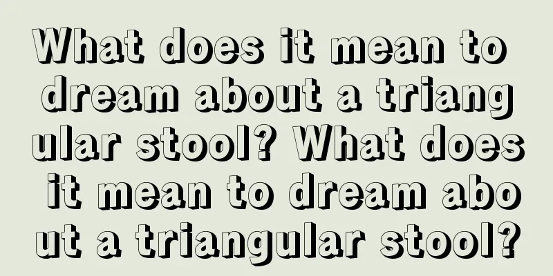 What does it mean to dream about a triangular stool? What does it mean to dream about a triangular stool?