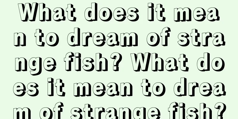 What does it mean to dream of strange fish? What does it mean to dream of strange fish?