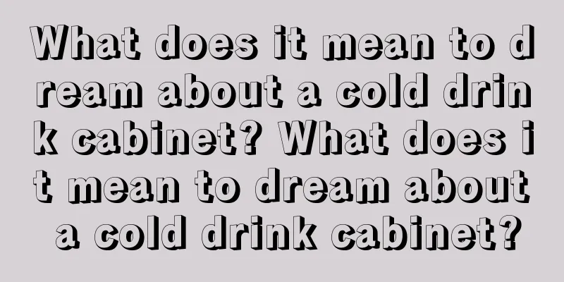 What does it mean to dream about a cold drink cabinet? What does it mean to dream about a cold drink cabinet?