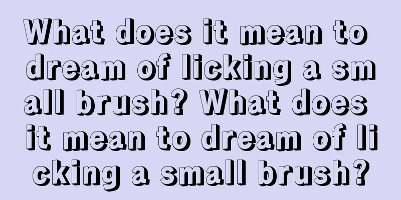 What does it mean to dream of licking a small brush? What does it mean to dream of licking a small brush?