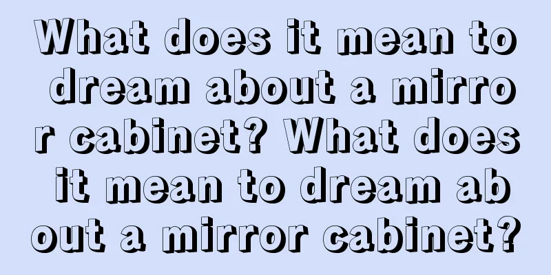 What does it mean to dream about a mirror cabinet? What does it mean to dream about a mirror cabinet?