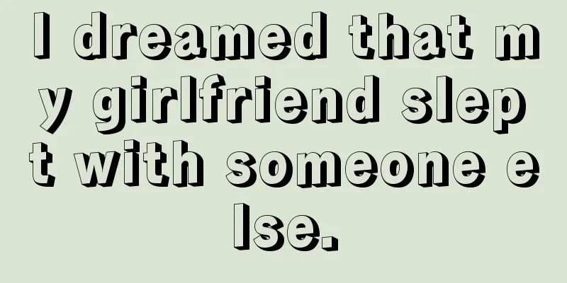 I dreamed that my girlfriend slept with someone else.