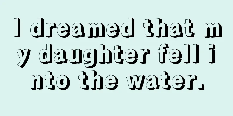 I dreamed that my daughter fell into the water.