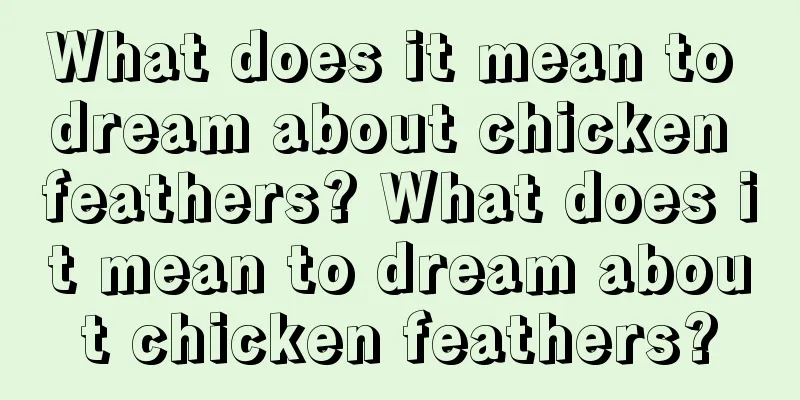 What does it mean to dream about chicken feathers? What does it mean to dream about chicken feathers?