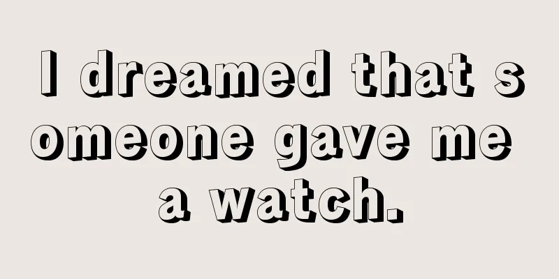 I dreamed that someone gave me a watch.