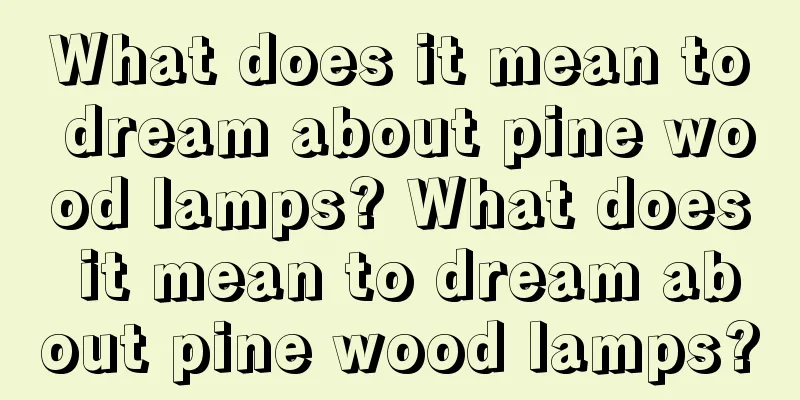 What does it mean to dream about pine wood lamps? What does it mean to dream about pine wood lamps?