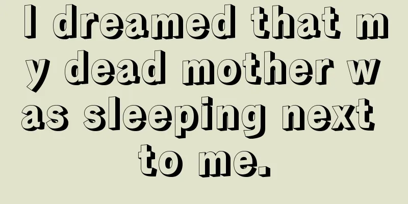 I dreamed that my dead mother was sleeping next to me.