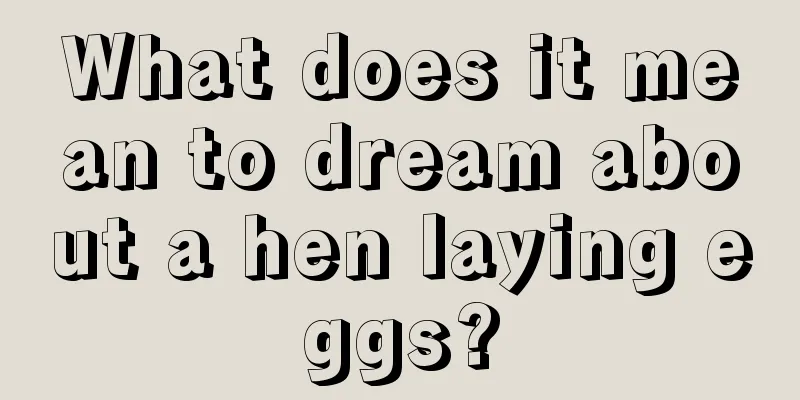 What does it mean to dream about a hen laying eggs?