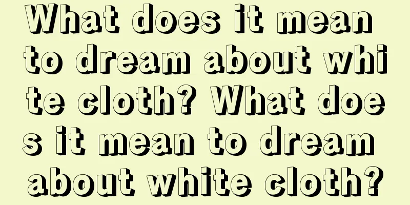 What does it mean to dream about white cloth? What does it mean to dream about white cloth?